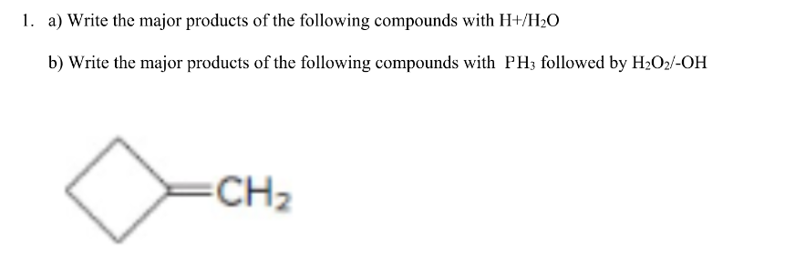 1. a) Write the major products of the following compounds with H+/H₂O
b) Write the major products of the following compounds with PH3 followed by H₂O2/-OH
=CH₂