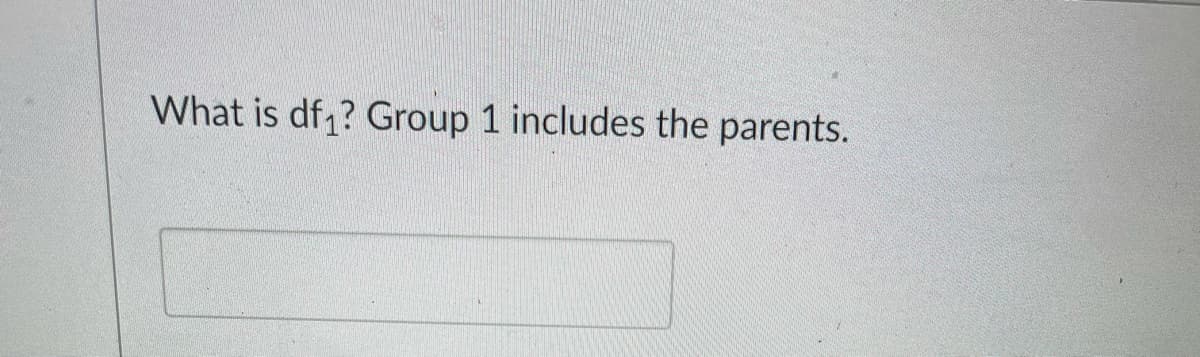 What is df ? Group 1 includes the parents.
