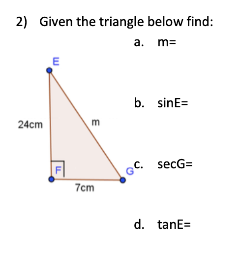 2)
Given the triangle below find:
а.
m=
E
b. sinE=
24cm
m
GC.
c. secG=
7cm
d. tanE=
