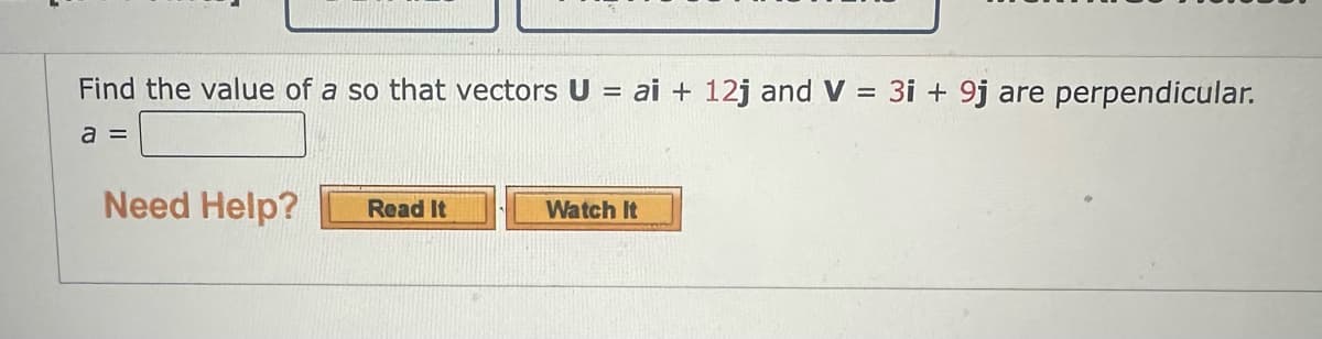 Find the value of a so that vectors U =
a =
Need Help?
Read It
ai + 12j and V
Watch it
3i+ 9j are perpendicular.