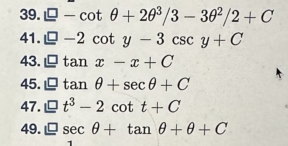 39.
- cot 0 + 20³/3 - 30²/2+ C
41.-2 cot y - 3 csc y + C
tan x - x + C
tan 0+ sec 0 + C
47.t³2 cot t+C
43.
45.
49. sec + tan 0+0+ C
0
1