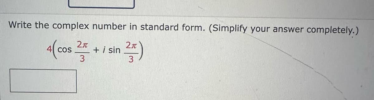 Write the complex number in standard form. (Simplify your answer completely.)
4(cos 2 + i sin 2)
3