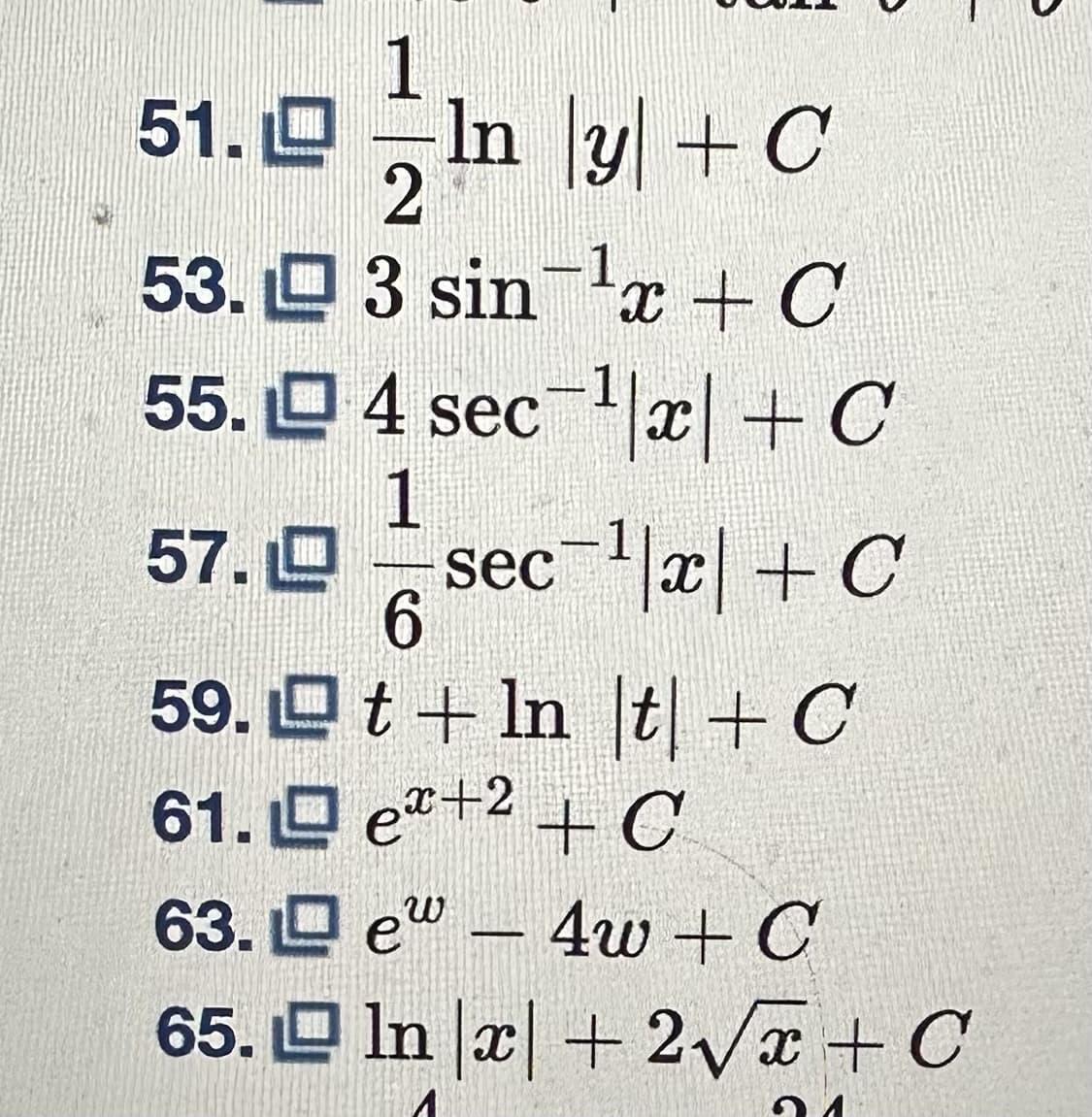 1
51. In y + C
2
53.3 sin ¹x + C
55.4 sec¹|x| + C
-sec-¹|x| + C
57. L
59.
1
63.
65.
-
6
t + ln |t| + C
61.e+2+C
e4w + C
ln x + 2√x + C