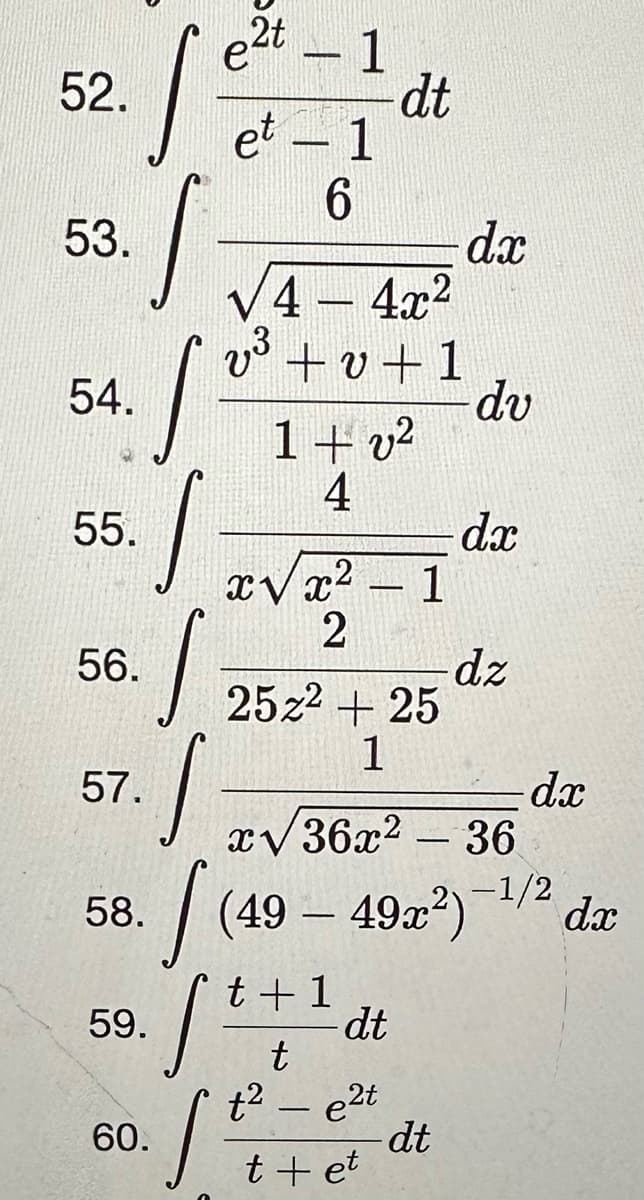 52.
53.
/
J
54.
55.
56.
57.
I
1
58.
e2t - 1
59.
et - 1
6
J
S
S
60.
4-4x²
v³+v+1
1+ v²
4
ανα2 –1
2
25z²+25
1
dt
t + 1
St
dt
t
t² - e²t
t + et
dx
x√36x² - 36
49 – 49x²)-¹/2
-dt
dv
dx
dz
-dx
dx