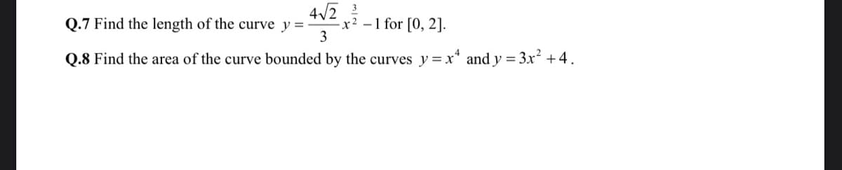 0.7 Find the length of the curve y =
x² –1 for [0, 2].
3
Q.8 Find the area of the curve bounded by the curves y=x* and y = 3x +4.
