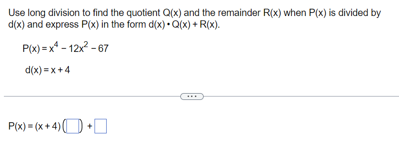 Use long division to find the quotient Q(x) and the remainder R(x) when P(x) is divided by
d(x) and express P(x) in the form d(x) • Q(x) + R(x).
P(x)=x²-12x²-
d(x)=x+4
P(x) = (x + 4) -
+