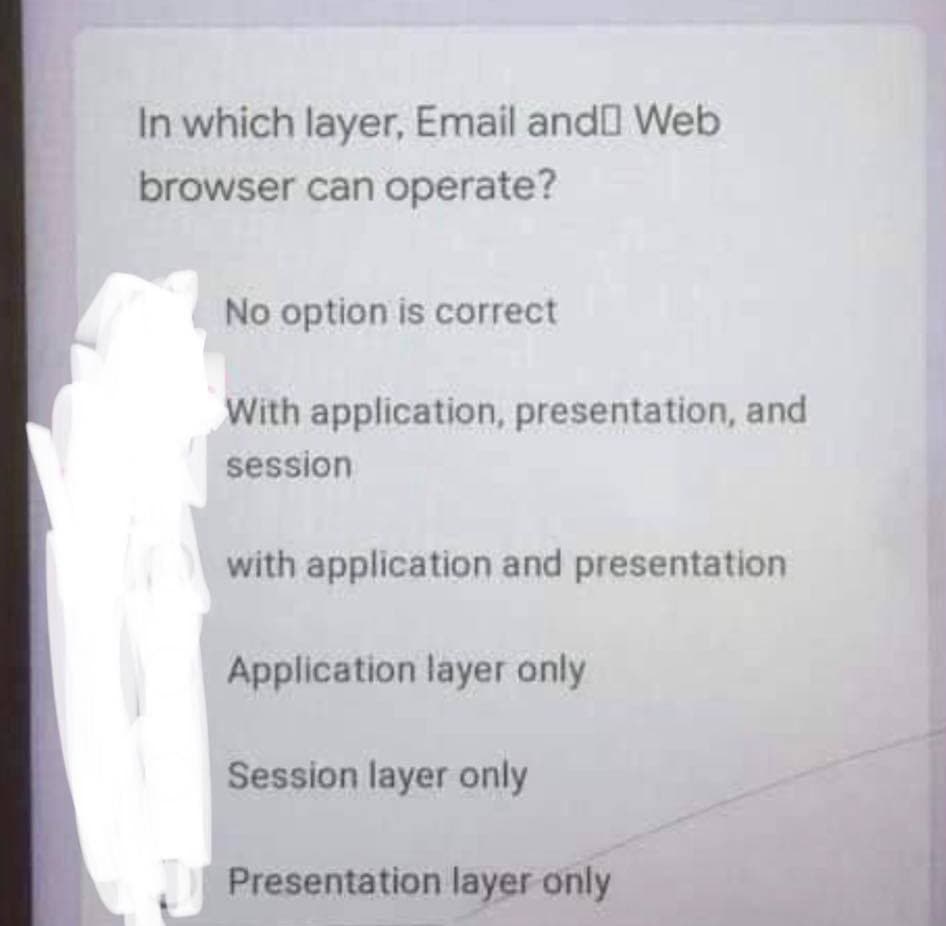 In which layer, Email andD Web
browser can operate?
No option is correct
With application, presentation, and
session
with application and presentation
Application layer only
Session layer only
Presentation layer only
