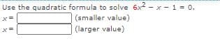 Use the quadratic formula to solve 6x2 - x -1 0.
(smaller value)
(larger value)
