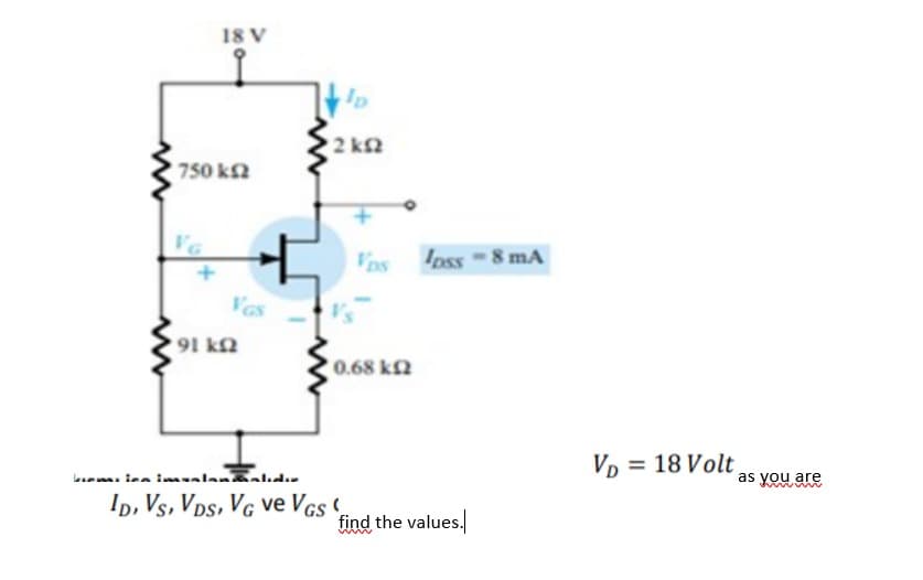 18 V
Ip
2 k2
750 k2
Vas
Ipss 8 mA
VGs
91 kN
0.68 kn
Vp = 18 Volt
L m. len imealanaldır
as you are
Ip, Vs, VDs, VG ve VGs .
find the values.
