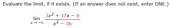 Evaluate the limit, if it exists. (If an answer does not exist, enter DNE.)
3x² + 17x
x² - 36
lim
x-6
-
6