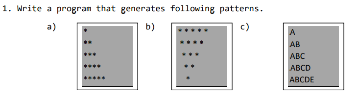 1. Write a program that generates following patterns.
a)
b)
c)
A
AB
ABC
ABCD
ABCDE