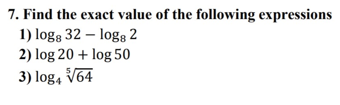 7. Find the exact value of the following expressions
1) logg 32 – log3 2
2) log 20 + log 50
3) log4 V64
