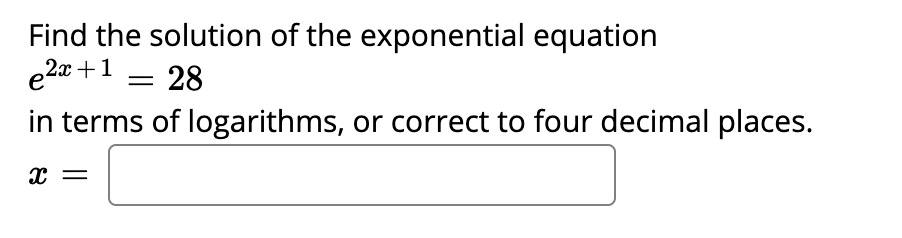 Find the solution of the exponential equation
e2a +1 = 28
in terms of logarithms, or correct to four decimal places.
