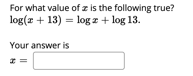 For what value of x is the following true?
log(x + 13) = log x + log 13.
Your answer is
||
