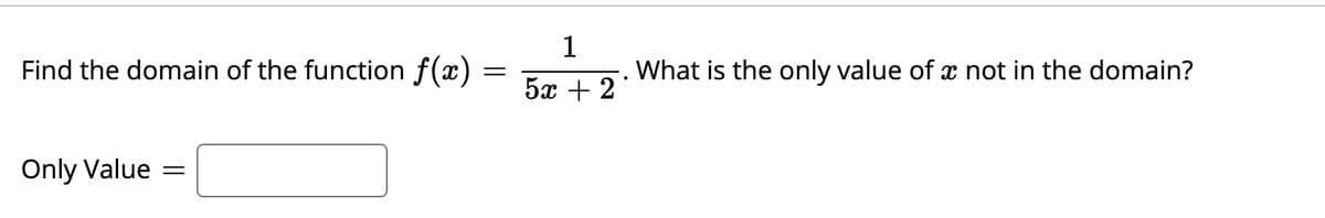 1
Find the domain of the function f(x)
What is the only value of x not in the domain?
5x + 2
Only Value
