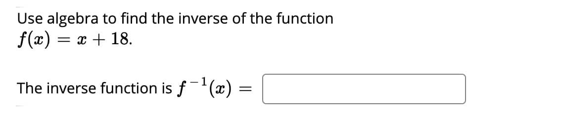 Use algebra to find the inverse of the function
f(x) = x + 18.
- 1
The inverse function is f'(x) =
