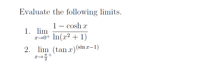 Evaluate the following limits.
1 cosh x
-
1. lim
x+0+ ln(x² + 1)
2. lim (tanx) (sin x-1)
x+7+