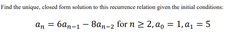 Find the unique, closed form solution to this recurrence relation given the initial conditions:
an = 6an-1-8an-2 for n ≥ 2, a₁ = 1, a₁ = 5
