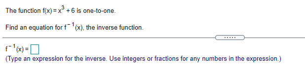 The function f(x) = x° +6 is one-to-one.
3
%3D
1
Find an equation for f(x), the inverse function.
f (x) =]
(Type an expression for the inverse. Use integers or fractions for any numbers in the expression.)
