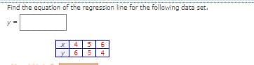 Find the equation of the regression line for the following data set.
4 56
y 6
4
