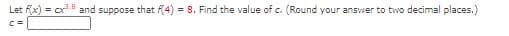 Let fx) = cx and suppose that (4) = 8. Find the value of c. (Round your answer to two decimal places.)
