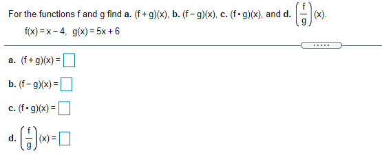 For the functions f and g find a. (f+ g)(x), b. (f- g)(x), c. (f•g)(x), and d.
(x).
f(x) = x- 4, g(x) = 5x + 6
a. (f+g)(x) =
%3D
b. (f- g)(x) =
c. (f•g)(x) =|
%3D
d.
(x) =O
