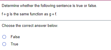 Determine whether the following sentence is true or false.
fogis the same function as gof.
Choose the correct answer below.
O False
O True
