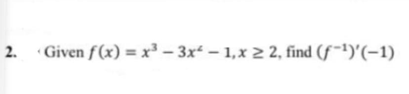 2.
Given f(x) = x³ – 3x – 1, x 2 2, find (f~')'(-1)
