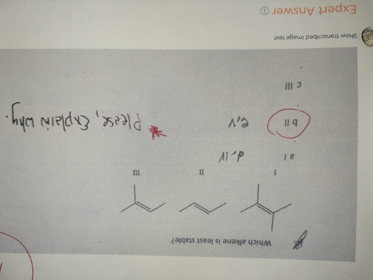 III
Please, Enplain why
II
Which alkene is least stable?
1.
Il 4
III
Show transcribed image text
Expert Answer O
