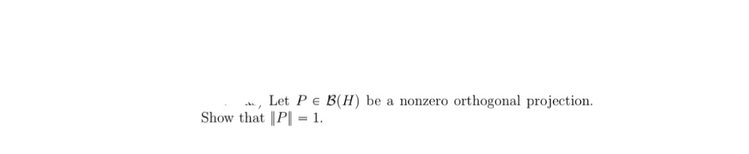 Let Pe B(H) be a nonzero
orthogonal projection.
Show that ||P| = 1.
