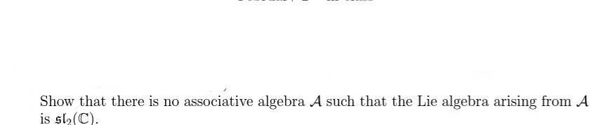Show that there is no associative algebra A such that the Lie algebra arising from A
is sla(C).
