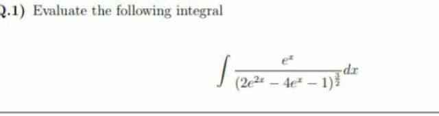 Q.1) Evaluate the following integral
e
J (2e2
dar.
- 4e - 1)3
