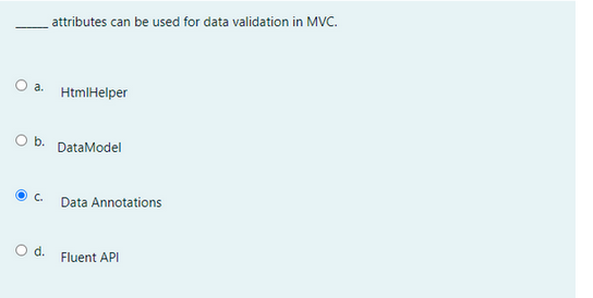 O a. HtmlHelper
O b.
attributes can be used for data validation in MVC.
C.
DataModel
Data Annotations
O d. Fluent API