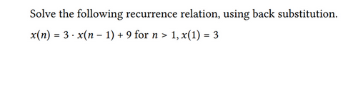 Solve the following recurrence relation, using back substitution.
x(n) = 3 x(n-1) + 9 for n > 1, x(1) = 3
.