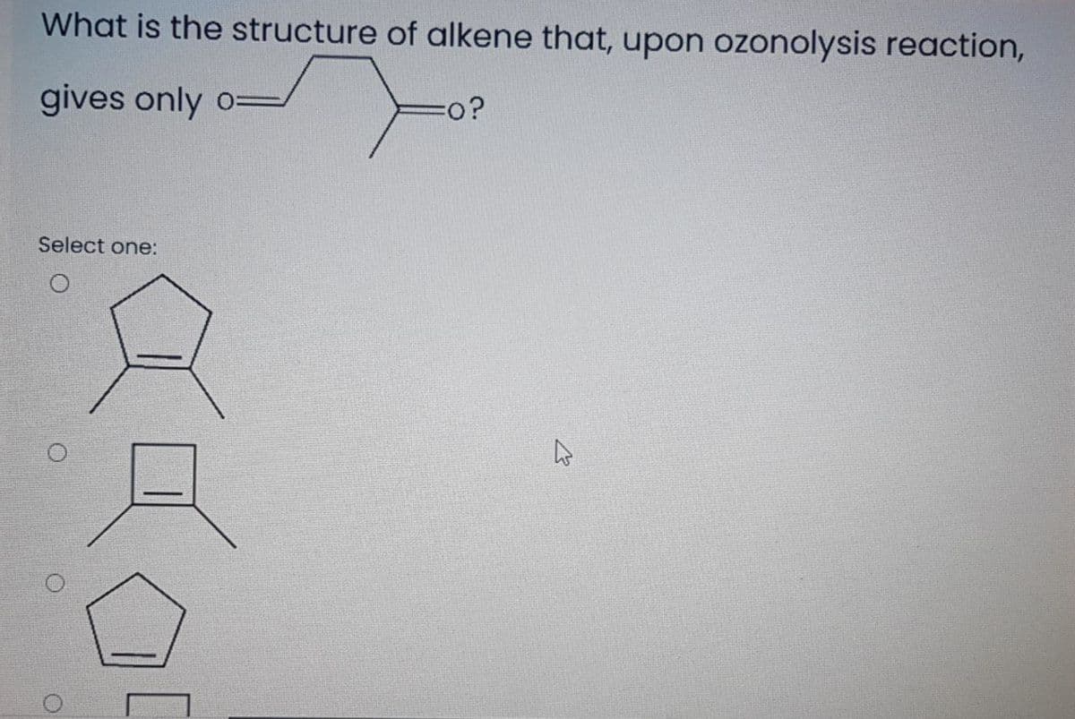 What is the structure of alkene that, upon ozonolysis reaction,
gives only o=
%3D
Select one:
