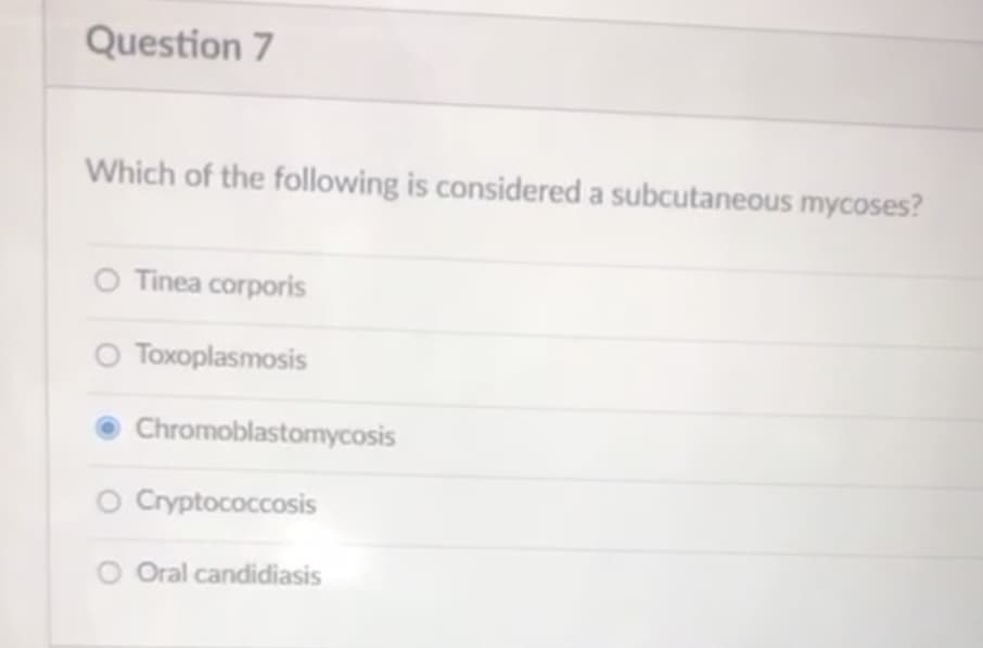 Question 7
Which of the following is considered a subcutaneous mycoses?
O Tinea corporis
O Toxoplasmosis
Chromoblastomycosis
O Cryptococcosis
O Oral candidiasis
