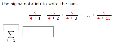 Use sigma notation to write the sum.
5
5
5
5
+
+
4 + 1
4 + 2
4 + 3
4 + 13
i = 1
+
+
