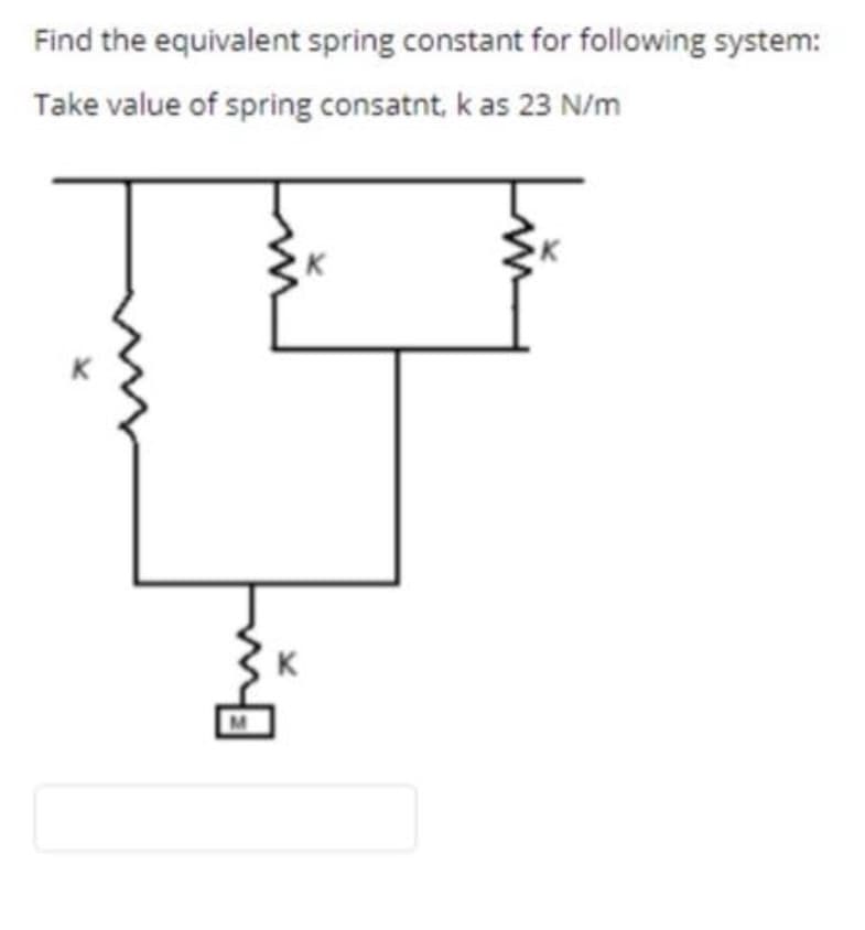 Find the equivalent spring constant for following system:
Take value of spring consatnt, k as 23 N/m
