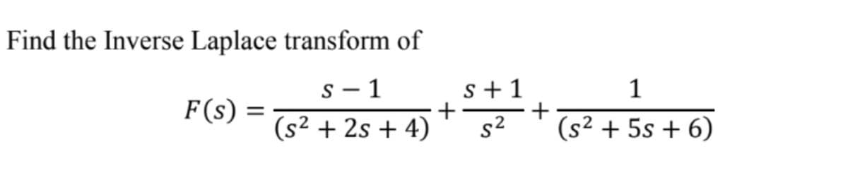 Find the Inverse Laplace transform of
s – 1
1
s+1
+
+
s2
F(s)
(s² + 2s + 4)
(s2 + 5s + 6)
