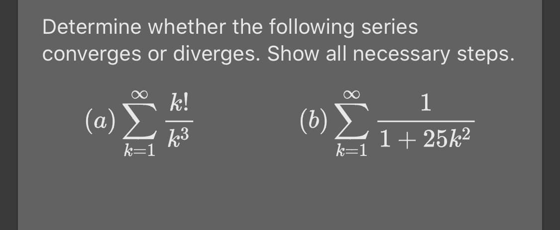 Determine whether the following series
converges or diverges. Show all necessary steps.
k!
(a)
(b)
1+ 25k2
k3
