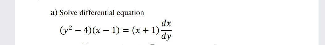 a) Solve differential equation
dx
(y2 – 4)(x – 1) = (x + 1)
dy
