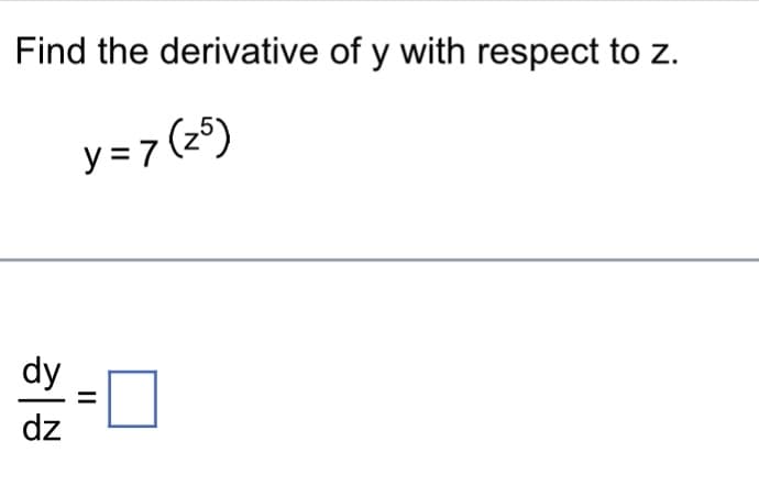 Find the derivative of y with respect to z.
y = 7 (25)
dy
dz
||