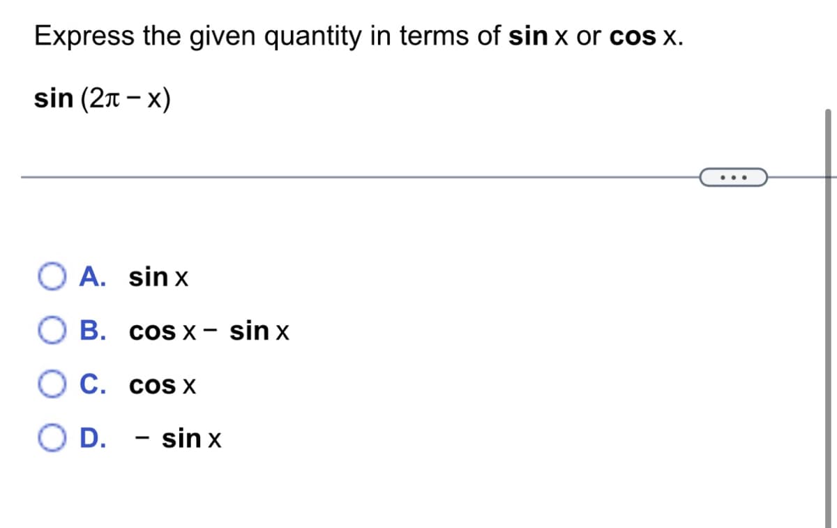 Express the given quantity in terms of sin x or cos x.
sin (2-x)
O A. sinx
O B. cos x - sin x
O C.
cos x
D.
- sin x