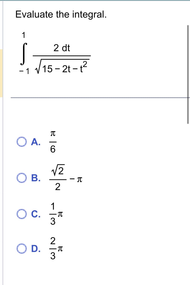 Evaluate the integral.
1
- 1
O A.
B.
c.
2 dt
15-2t-t²
O D.
T
6
√2
2
1
3
2
3
T
P