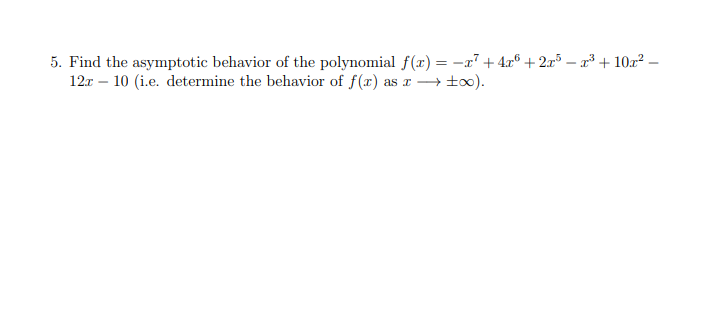 5. Find the asymptotic behavior of the polynomial f(x) = -r7 + 4x® + 2-3102
12r 10 (ie. determine the behavior of f(r) as too)
