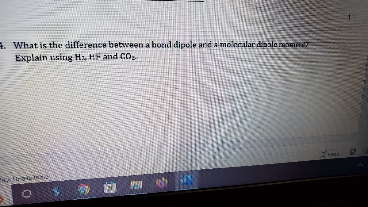 4. What is the difference between a bond dipole and a molecular dipole moment?
Explain using H2, HF and CO2.
lity Unavailable
O
HI
BUEN
Focus
I
BE