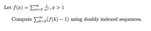 Let f(x) = n=0 n,2 > 1
1
n%3D0 n* ?
Compute E2(f(k) – 1) using doubly indexed sequences.
