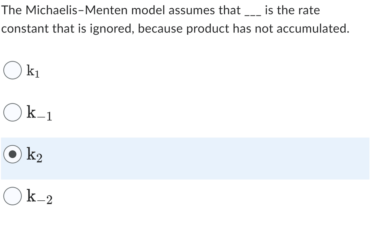 The Michaelis-Menten model assumes that ____ is the rate
constant that is ignored, because product has not accumulated.
Ok₁
Ok-1
k₂
Ok_2