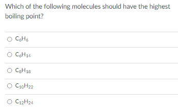 Which of the following molecules should have the highest
boiling point?
O C₂H₂
C6H₂4
CBH 18
O C10H22
O C12H24