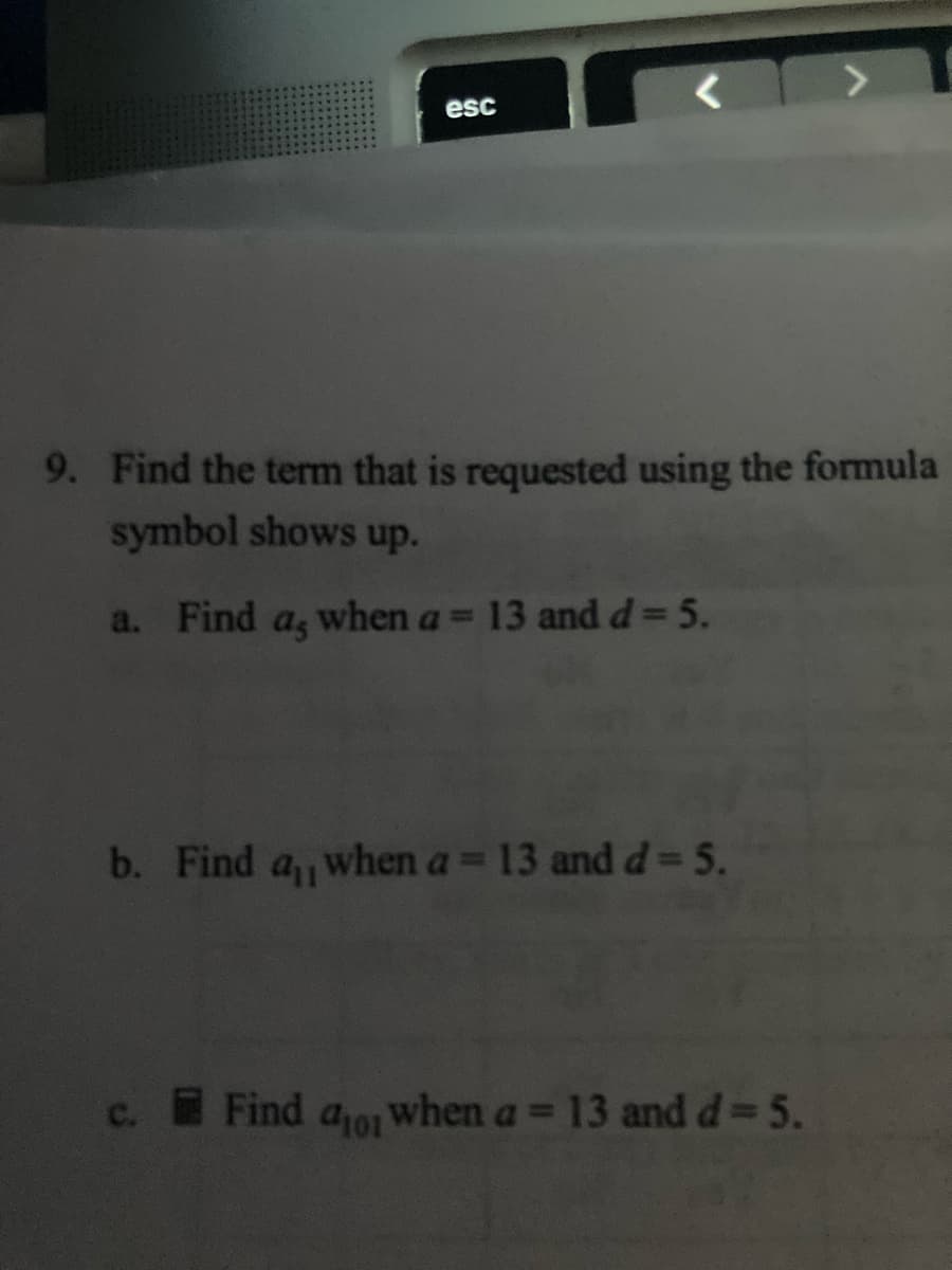 esc
9. Find the term that is requested using the formula
symbol shows up.
a. Find
as
when a = 13 and d= 5.
b. Find a, when a= 13 and d= 5.
c. Find ao when a = 13 and d= 5.
